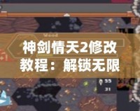 神劍情天2修改教程：解鎖無限可能，輕松享受暢快游戲體驗(yàn)！