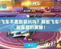 QQ飛車不更新能玩嗎？解密飛車不更新背后的奧秘！