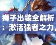 獅子出裝全解析：激活強者之力，制霸戰(zhàn)場的必勝秘訣