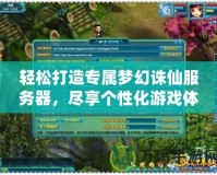 輕松打造專屬夢(mèng)幻誅仙服務(wù)器，盡享個(gè)性化游戲體驗(yàn)