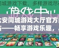 六安同城游戲大廳官方網(wǎng)站——暢享游戲樂趣，盡在指尖