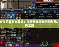 DNF傳承套有必要嗎？探索最強(qiáng)裝備搭配與戰(zhàn)力提升之路