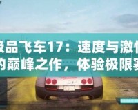 極品飛車17：速度與激情的巔峰之作，體驗(yàn)極限賽車快感