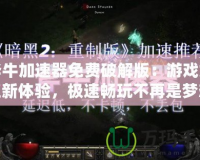斧牛加速器免費破解版：游戲加速新體驗，極速暢玩不再是夢想！