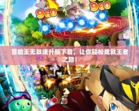 冒險王無敵速升版下載，讓你輕松成就王者之路！