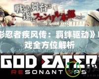 《火影忍者疾風(fēng)傳：羈絆驅(qū)動(dòng)》PSP游戲全方位解析