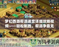 夢(mèng)幻西游幫派迷宮詳細(xì)攻略視頻——輕松制勝，幫派爭(zhēng)霸無(wú)敵手！
