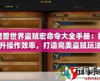 魔獸世界盜賊宏命令大全手冊：提升操作效率，打造完美盜賊玩法