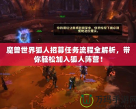 魔獸世界狐人招募任務(wù)流程全解析，帶你輕松加入狐人陣營！
