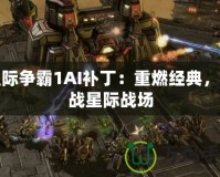 星際爭(zhēng)霸1AI補(bǔ)?。褐厝冀?jīng)典，再戰(zhàn)星際戰(zhàn)場(chǎng)