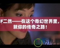 DNF二然——在這個奇幻世界里，成就你的傳奇之路！