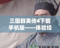 三國群英傳4下載手機版——體驗經典策略的全新魅力