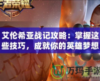 艾倫希亞戰(zhàn)記攻略：掌握這些技巧，成就你的英雄夢想！