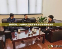 暢玩無限，QQ游戲大廳安卓手機(jī)版引領(lǐng)游戲新潮流