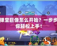 彈彈堂巨像怎么開始？一步步帶你輕松上手！