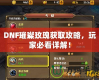 DNF璀璨玫瑰獲取攻略，玩家必看詳解！