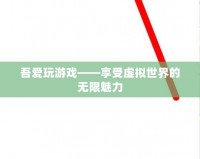 吾愛(ài)玩游戲——享受虛擬世界的無(wú)限魅力