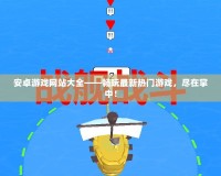 安卓游戲網(wǎng)站大全——暢玩最新熱門游戲，盡在掌中！