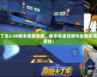 跑跑卡丁車2.08版本震撼來襲，暢享極速駕駛與全新賽道的精彩冒險！