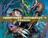 《魔獸世界中的德魯伊：在自然與魔法的交織中，守護(hù)平衡與生命》