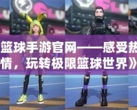 《街頭籃球手游官網(wǎng)——感受熱血與激情，玩轉極限籃球世界》