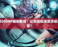 2020DNF輔助教程：讓你輕松成就頂級(jí)玩家！