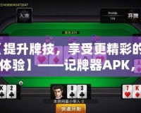 【提升牌技，享受更精彩的牌桌體驗(yàn)】——記牌器APK，讓你成為撲克高手