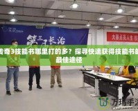 傳奇3技能書哪里打的多？探尋快速獲得技能書的最佳途徑