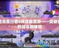 冒險島夜行者6轉(zhuǎn)技能變異——突破極限的戰(zhàn)斗新體驗(yàn)