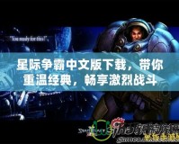 星際爭霸中文版下載，帶你重溫經(jīng)典，暢享激烈戰(zhàn)斗