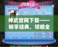 神武官網(wǎng)下載——暢享經(jīng)典，領(lǐng)略全新戰(zhàn)斗體驗(yàn)