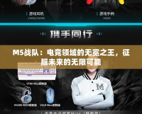 M5戰(zhàn)隊：電競領域的無冕之王，征服未來的無限可能