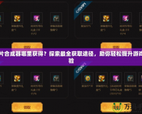 卡片合成器哪里獲得？探索最全獲取途徑，助你輕松提升游戲體驗(yàn)