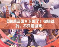 《胡萊三國》下架了？你錯(cuò)過的，不只是游戲！