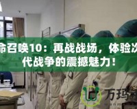 使命召喚10：再戰(zhàn)戰(zhàn)場，體驗(yàn)次世代戰(zhàn)爭的震撼魅力！