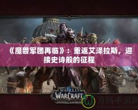 《魔獸軍團(tuán)再臨》：重返艾澤拉斯，迎接史詩般的征程