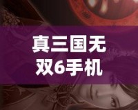 真三國(guó)無(wú)雙6手機(jī)版下載教程——重燃英雄熱血，暢享三國(guó)戰(zhàn)場(chǎng)！