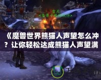 《魔獸世界熊貓人聲望怎么沖？讓你輕松達(dá)成熊貓人聲望滿級(jí)》