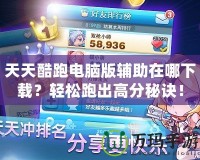 天天酷跑電腦版輔助在哪下載？輕松跑出高分秘訣！