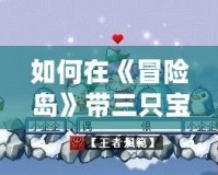 如何在《冒險(xiǎn)島》帶三只寶寶？掌握這幾個(gè)技巧，寵物陪伴更強(qiáng)大！