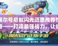 賽爾號(hào)啟航閃光邁恩推薦性格——打造最強(qiáng)戰(zhàn)力，讓你的冒險(xiǎn)之旅無(wú)可阻擋