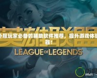 LOL外服玩家必備的輔助軟件推薦，提升游戲體驗(yàn)的利器！