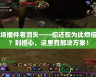 戰(zhàn)場插件老消失——你還在為此煩惱嗎？別擔心，這里有解決方案！