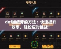 dnf加疲勞的方法：快速提升效率，輕松應對挑戰(zhàn)！