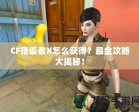 CF獵狐者X怎么獲得？最全攻略大揭秘！
