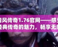 清風(fēng)傳奇1.76官網(wǎng)——感受經(jīng)典傳奇的魅力，暢享無(wú)限精彩