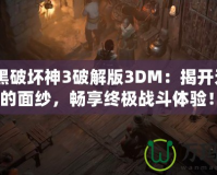 《暗黑破壞神3破解版3DM：揭開無盡冒險(xiǎn)的面紗，暢享終極戰(zhàn)斗體驗(yàn)！》