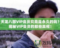 天龍八部VIP會(huì)員究竟是永久的嗎？揭秘VIP會(huì)員的那些真相！