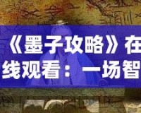 《墨子攻略》在線觀看：一場智勇交織的歷史大戲，點燃你的心靈激情！