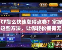 CF怎么快速獲得點(diǎn)卷？掌握這些方法，讓你輕松擁有無(wú)限戰(zhàn)利品！